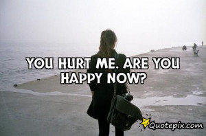 You hurt me. Are you happy now?