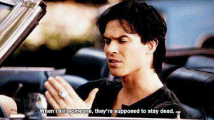 Whenever I kill someone, they're supposed to stay dead...