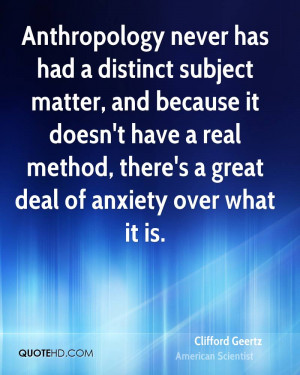 Anthropology never has had a distinct subject matter, and because it ...