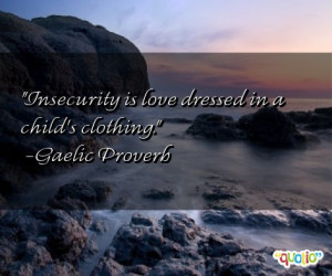 Insecurity is love dressed in a child's clothing .