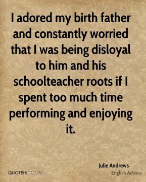 Julie Andrews - I adored my birth father and constantly worried that I ...