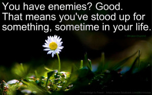 It's good to have enemies, that means you've stood up for something