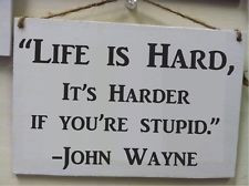 ... hard, It's harder if you're stupid. John Wayne saying, Funny wood sign