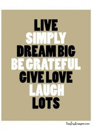Live Simply, Dream Big, Be Greateful, Give Love, Laugh Lots