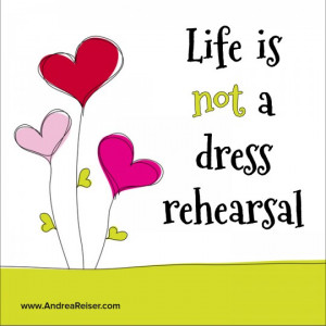Life Is Not a Dress Rehearsal”