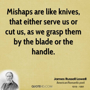 Mishaps are like knives, that either serve us or cut us, as we grasp ...