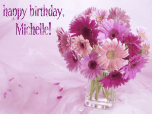 ... you a birthday every bit as beautiful and special as you, Michelle