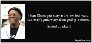 ... cuz he ain't gotta worry about getting re-elected. - Samuel L. Jackson