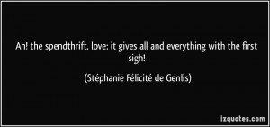 Ah! the spendthrift, love: it gives all and everything with the first ...