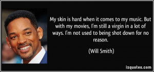 ... of ways. I'm not used to being shot down for no reason. - Will Smith