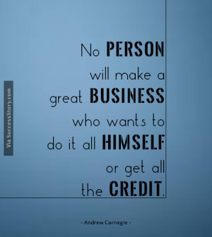 No person will make a great business who wants to do it all himself ...