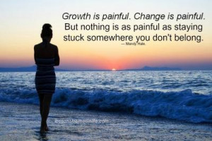 Growth is painful. Change is painful, but nothing is as painful as ...