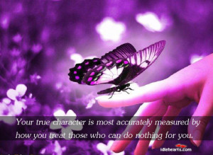 Your true character is most accurately measured by how you treat those ...