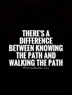 ... between knowing the Path and walking the path Picture Quote #1