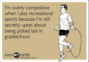 overly competitive when I play recreational sports because I'm ...