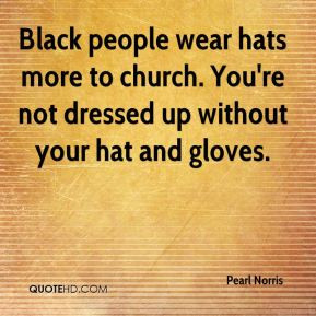 Black people wear hats more to church. You're not dressed up without ...