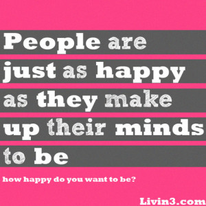 People are just as happy as they make up their minds to be.