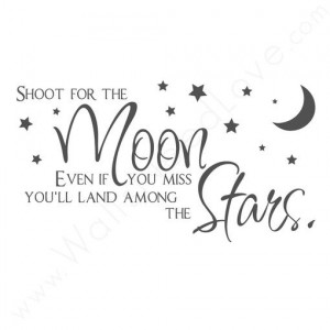 Shoot for the Moon. Even if You Miss You'll Land Among the Stars.