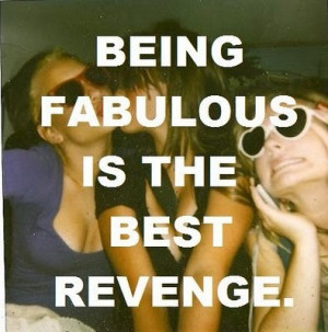 being fabulous is the best revenge.