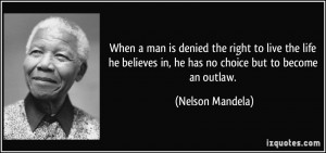 ... in, he has no choice but to become an outlaw. - Nelson Mandela