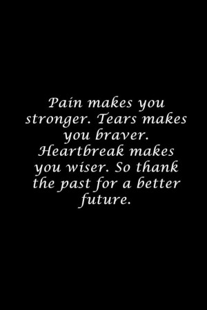 Thank the past that it made you stronger.