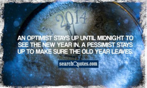 ... new year in. A pessimist stays up to make sure the old year leaves