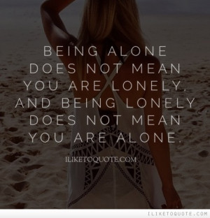 Being alone does not mean you are lonely, and being lonely does not ...