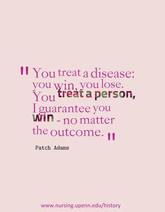 You treat a disease: you win, you lose. You treat a person, I ...