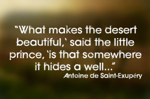 ... ,' said the little prince, 'is that somewhere it hides a well