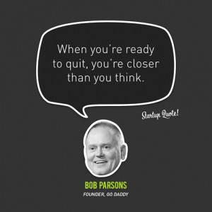 ... you’re closer than you think.” – Bob Parsons, Go Daddy Founder
