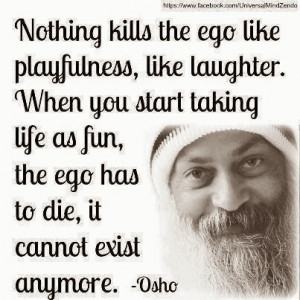 Nothing kills the ego like playfulness, like laughter. When you start ...