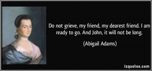 ... am ready to go. And John, it will not be long. - Abigail Adams