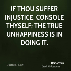 If thou suffer injustice, console thyself; the true unhappiness is in ...