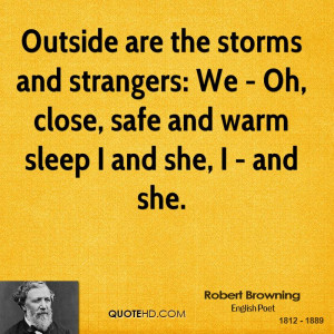 Outside are the storms and strangers: We - Oh, close, safe and warm ...