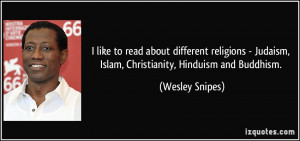 ... Judaism, Islam, Christianity, Hinduism and Buddhism. - Wesley Snipes