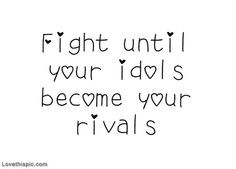 FIght until your idols become your rivals life quotes quotes quote ...