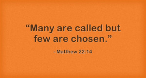 Matthew 22:14 “Many are called but few are chosen.”