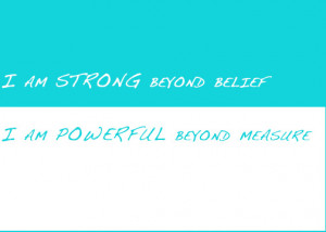 am STRONG beyond belief. I am POWERFUL beyond measure.