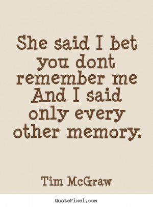 Tim McGraw Quotes - She said I bet you dont remember me And I said ...