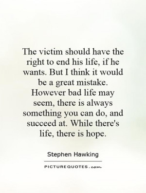 The victim should have the right to end his life, if he wants. But I ...