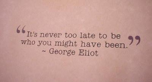 It is never too late, no matter how old you get because anytime or any ...