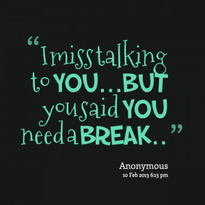 Quotes Picture: i miss talking to youbut you said you need a break
