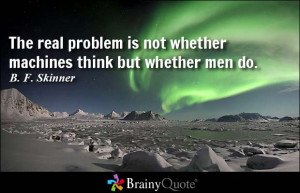 The real problem is not whether machines think but whether men do. - B ...