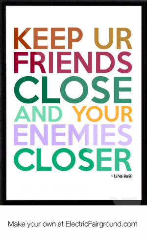 KEEP-UR-FRIENDS-CLOSE-AND-YOUR-ENEMIES-CLOSER-74.png