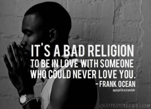 It’s A Bad Religion To Be In Love With Someone Who Could Never Love ...