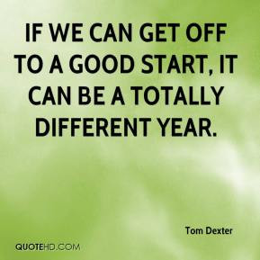 Tom Dexter - If we can get off to a good start, it can be a totally ...