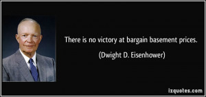 There is no victory at bargain basement prices. - Dwight D. Eisenhower