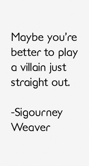 View All Sigourney Weaver Quotes