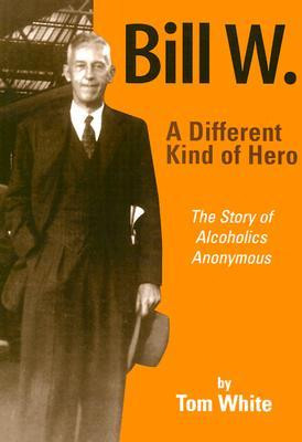 Bill W.: A Different Kind of Hero: The Story of Alcoholics Anonymous