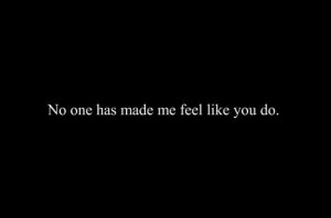No One has made me feel like you do ~ Being In Love Quote